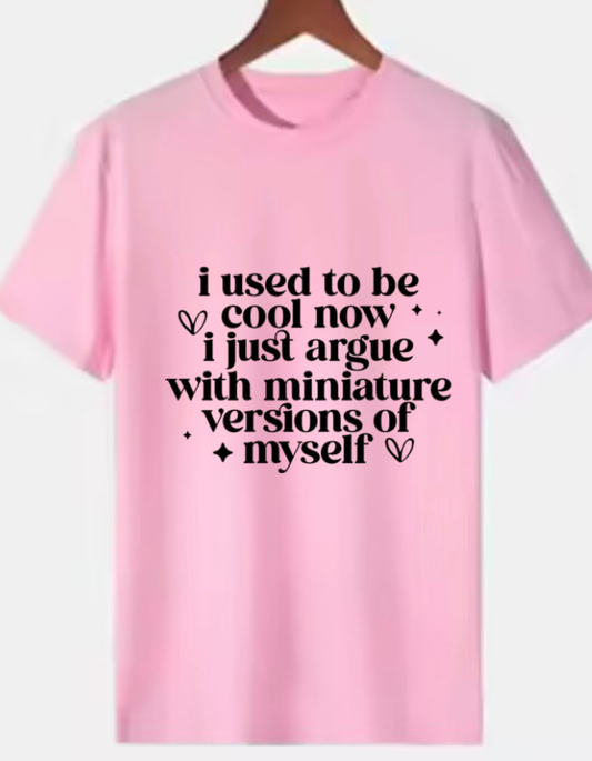 Pink 220 GSM medium weight cotton T-shirt with “I used to be cool now I just argue with miniature versions of myself” quote
