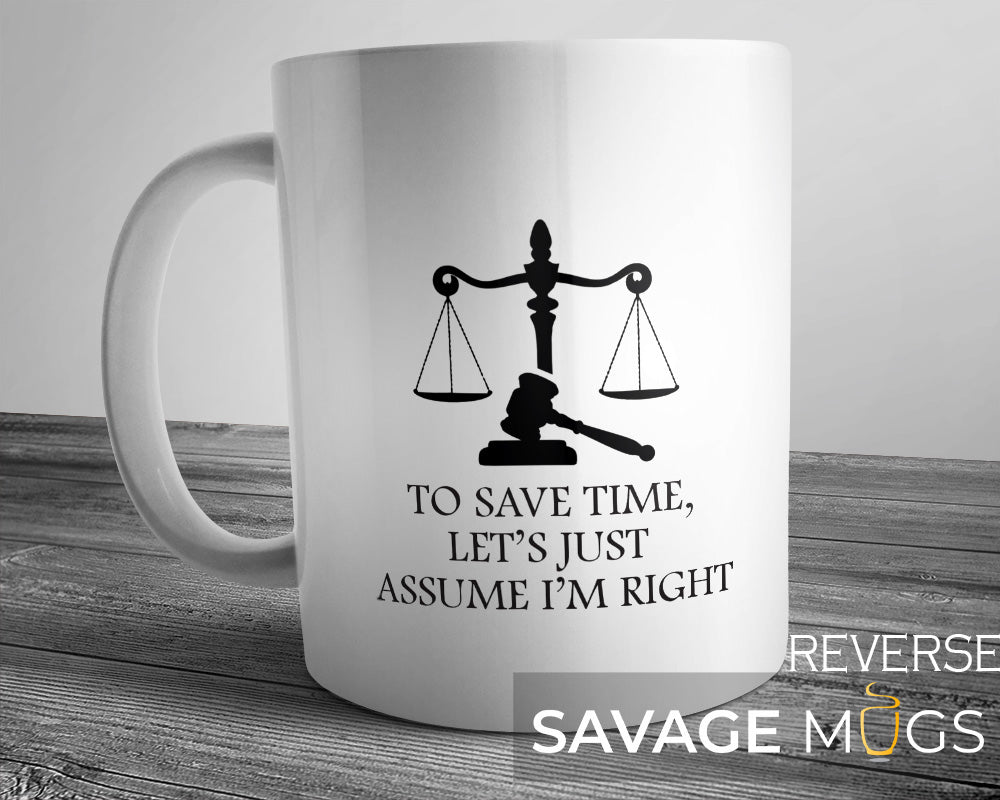 White ceramic mug with scales of justice and gavel design and the phrase To Save Time Let’s Just Assume I’m Right